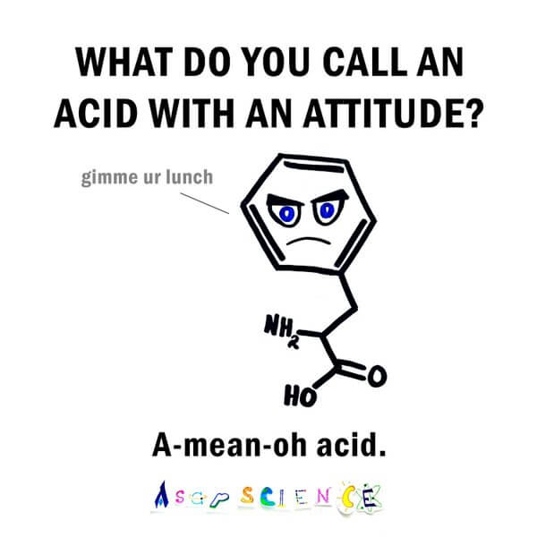 How do you call an amino acid with an attitude? A-mean-oh-acid